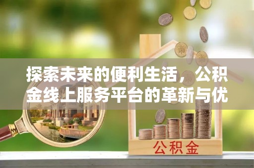钟楼探索未来的便利生活，公积金线上服务平台的革新与优势
