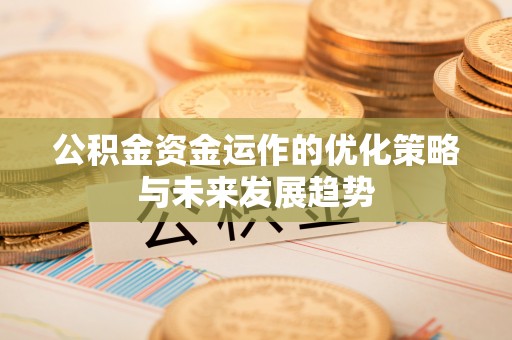 钟楼公积金资金运作的优化策略与未来发展趋势