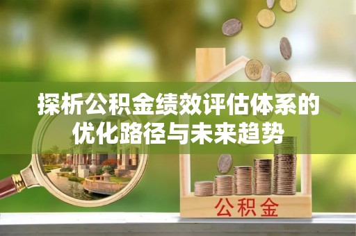 钟楼探析公积金绩效评估体系的优化路径与未来趋势