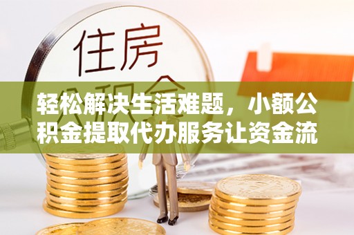 钟楼轻松解决生活难题，小额公积金提取代办服务让资金流动更便捷