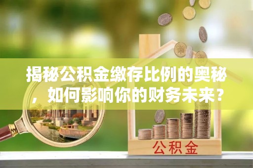 钟楼揭秘公积金缴存比例的奥秘，如何影响你的财务未来？