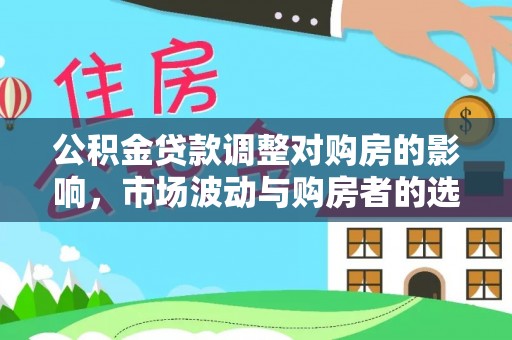 钟楼公积金贷款调整对购房的影响，市场波动与购房者的选择