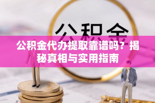 钟楼公积金代办提取靠谱吗？揭秘真相与实用指南