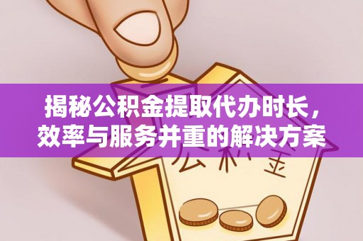 钟楼揭秘公积金提取代办时长，效率与服务并重的解决方案