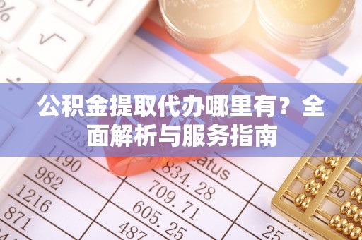 钟楼公积金提取代办哪里有？全面解析与服务指南
