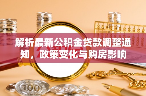 钟楼解析最新公积金贷款调整通知，政策变化与购房影响