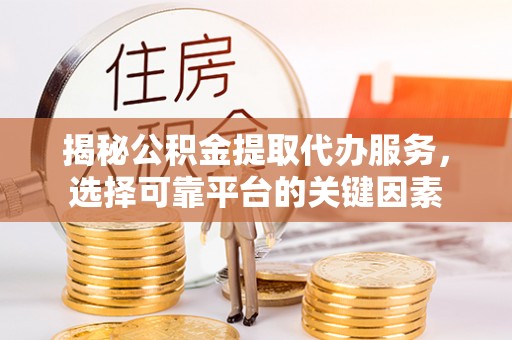钟楼揭秘公积金提取代办服务，选择可靠平台的关键因素