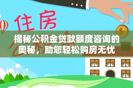 钟楼揭秘公积金贷款额度咨询的奥秘，助您轻松购房无忧