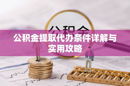 钟楼公积金提取代办条件详解与实用攻略