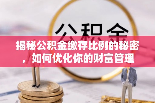 钟楼揭秘公积金缴存比例的秘密，如何优化你的财富管理