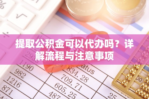 钟楼提取公积金可以代办吗？详解流程与注意事项