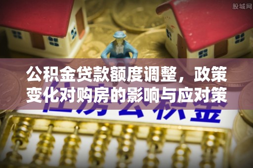 钟楼公积金贷款额度调整，政策变化对购房的影响与应对策略