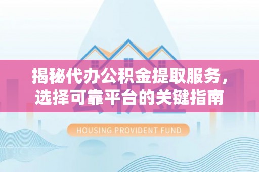 钟楼揭秘代办公积金提取服务，选择可靠平台的关键指南