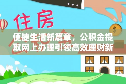 钟楼便捷生活新篇章，公积金提取网上办理引领高效理财新趋势