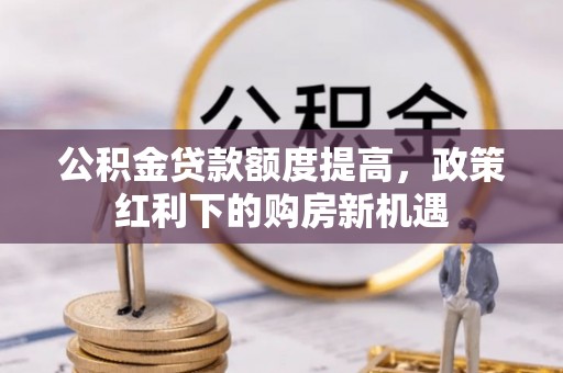 钟楼公积金贷款额度提高，政策红利下的购房新机遇