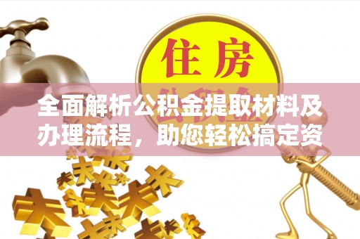 钟楼全面解析公积金提取材料及办理流程，助您轻松搞定资金提取