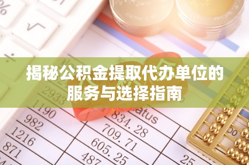 钟楼揭秘公积金提取代办单位的服务与选择指南