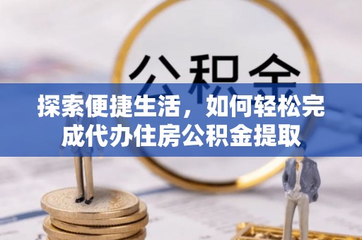 钟楼探索便捷生活，如何轻松完成代办住房公积金提取