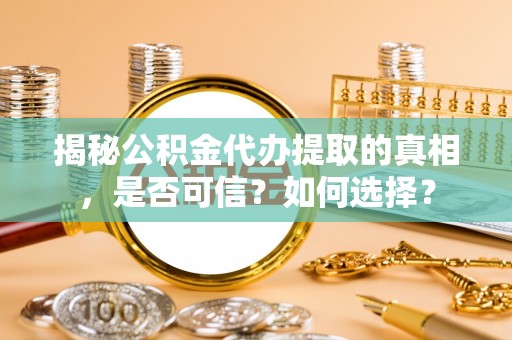 钟楼揭秘公积金代办提取的真相，是否可信？如何选择？