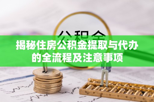 钟楼揭秘住房公积金提取与代办的全流程及注意事项