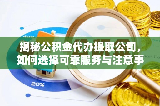 钟楼揭秘公积金代办提取公司，如何选择可靠服务与注意事项
