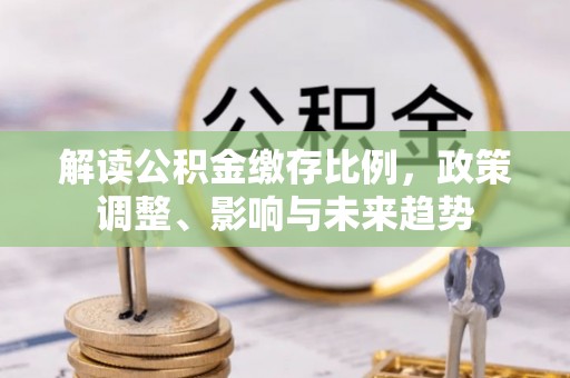 钟楼解读公积金缴存比例，政策调整、影响与未来趋势