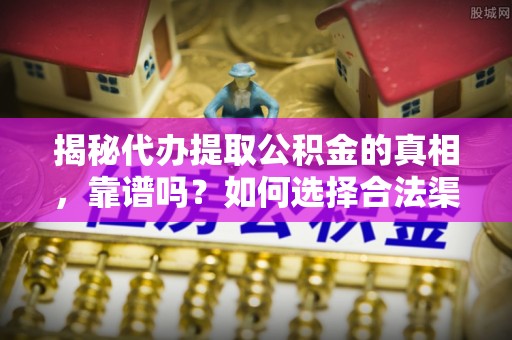 钟楼揭秘代办提取公积金的真相，靠谱吗？如何选择合法渠道