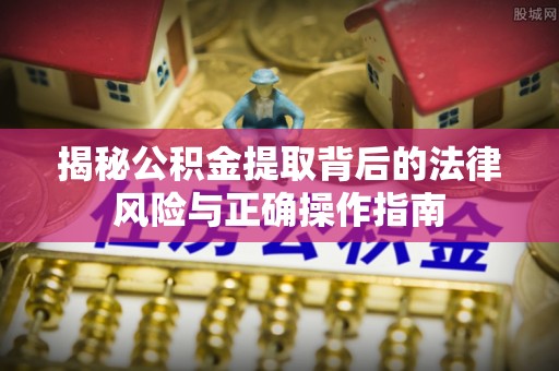 钟楼揭秘公积金提取背后的法律风险与正确操作指南
