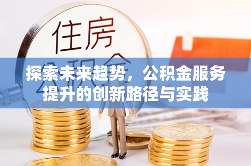 钟楼探索未来趋势，公积金服务提升的创新路径与实践