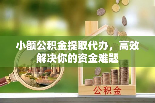 钟楼小额公积金提取代办，高效解决你的资金难题