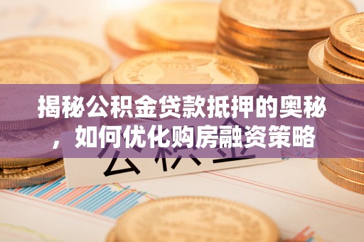 钟楼揭秘公积金贷款抵押的奥秘，如何优化购房融资策略