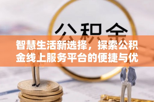 钟楼智慧生活新选择，探索公积金线上服务平台的便捷与优势