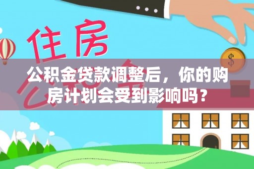 钟楼公积金贷款调整后，你的购房计划会受到影响吗？