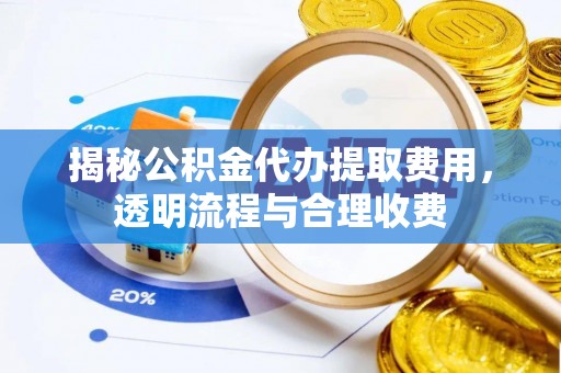 钟楼揭秘公积金代办提取费用，透明流程与合理收费