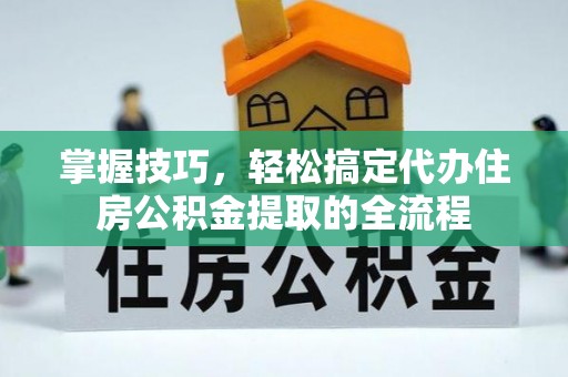 钟楼掌握技巧，轻松搞定代办住房公积金提取的全流程