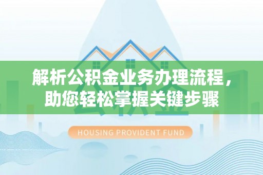 钟楼解析公积金业务办理流程，助您轻松掌握关键步骤