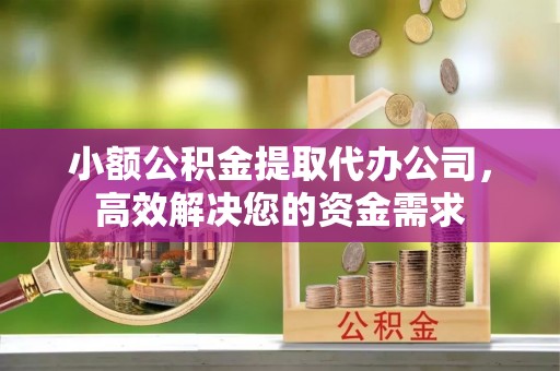 钟楼小额公积金提取代办公司，高效解决您的资金需求