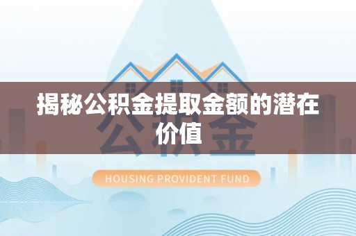 钟楼揭秘公积金提取金额的潜在价值
