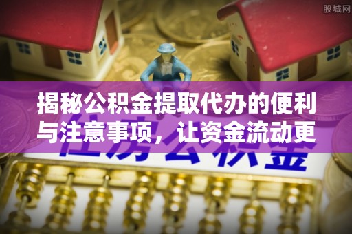 钟楼揭秘公积金提取代办的便利与注意事项，让资金流动更高效