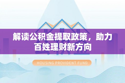 钟楼解读公积金提取政策，助力百姓理财新方向