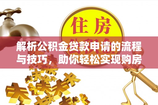 钟楼解析公积金贷款申请的流程与技巧，助你轻松实现购房梦想