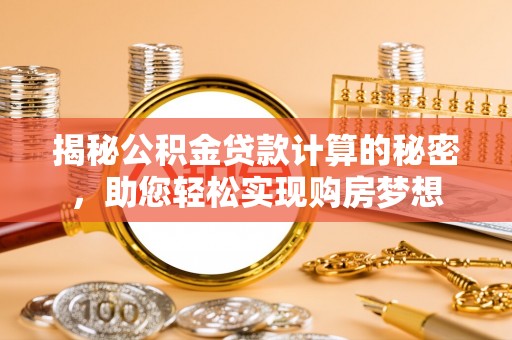 钟楼揭秘公积金贷款计算的秘密，助您轻松实现购房梦想