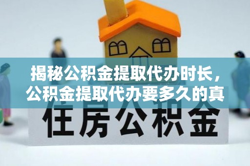 钟楼揭秘公积金提取代办时长，公积金提取代办要多久的真相与攻略