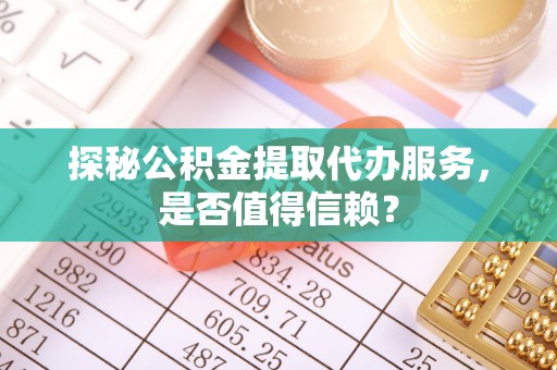 钟楼探秘公积金提取代办服务，是否值得信赖？