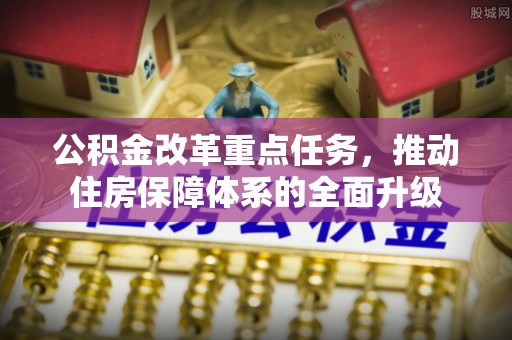 钟楼公积金改革重点任务，推动住房保障体系的全面升级