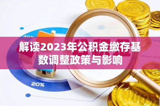 钟楼解读2023年公积金缴存基数调整政策与影响