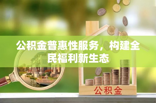 钟楼公积金普惠性服务，构建全民福利新生态