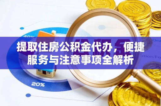 钟楼提取住房公积金代办，便捷服务与注意事项全解析