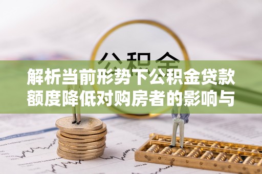 钟楼解析当前形势下公积金贷款额度降低对购房者的影响与应对策略
