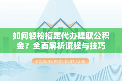 钟楼如何轻松搞定代办提取公积金？全面解析流程与技巧